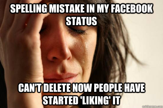 Spelling mistake in my Facebook status Can't delete now people have started 'liking' it  First World Problems