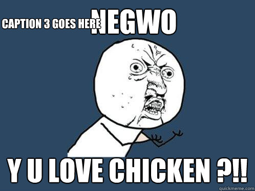 Negwo y u love chicken ?!! Caption 3 goes here  Y U No