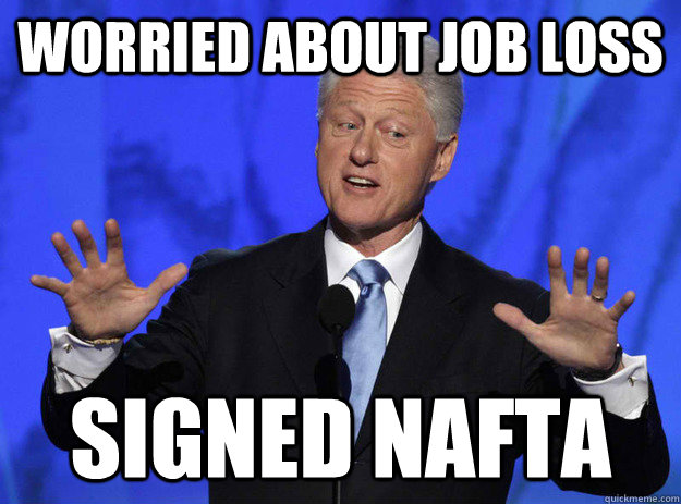 worried about job loss signed nafta - worried about job loss signed nafta  Set you up in the 90s Clinton