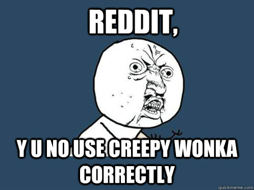 reddit, Y U No use CREEPY Wonka correctly  Y U No