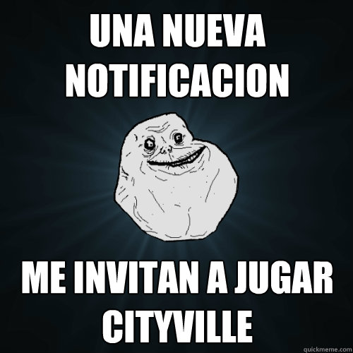 una nueva notificacion me invitan a jugar cityville  Forever Alone