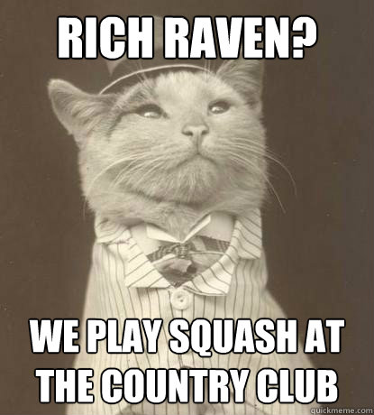 Rich Raven? We play squash at the country club  Aristocat