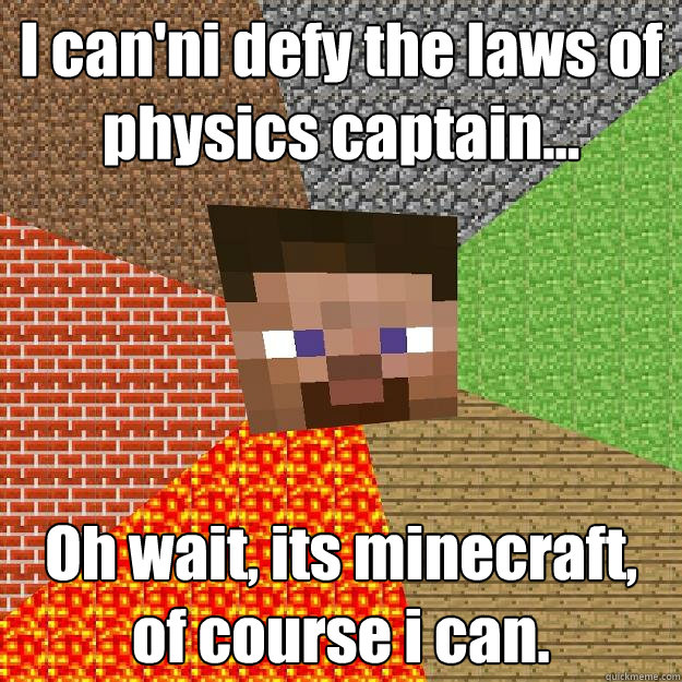 I can'ni defy the laws of physics captain... Oh wait, its minecraft, of course i can.  Minecraft