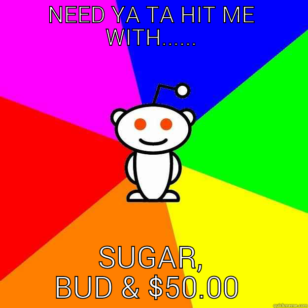 NEED YA TA HIT ME WITH...... SUGAR, BUD & $50.00 :-) Reddit Alien