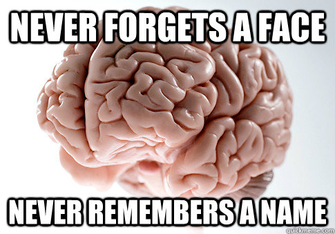 Never forgets a face Never remembers a name   Scumbag Brain