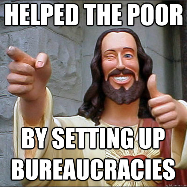 helped the poor by setting up Bureaucracies  Liberal Jesus