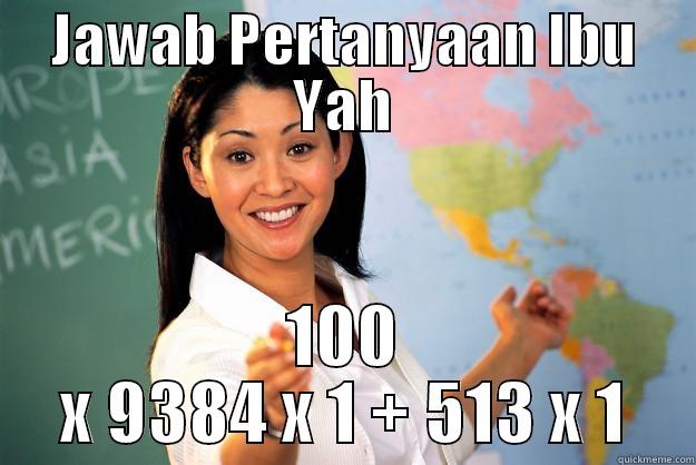 JAWAB PERTANYAAN IBU YAH 100 X 9384 X 1 + 513 X 1 Unhelpful High School Teacher