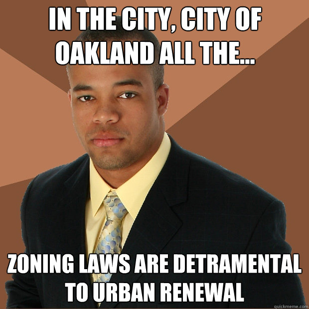 In the city, city of Oakland all the... Zoning laws are detramental to urban renewal - In the city, city of Oakland all the... Zoning laws are detramental to urban renewal  Successful Black Man