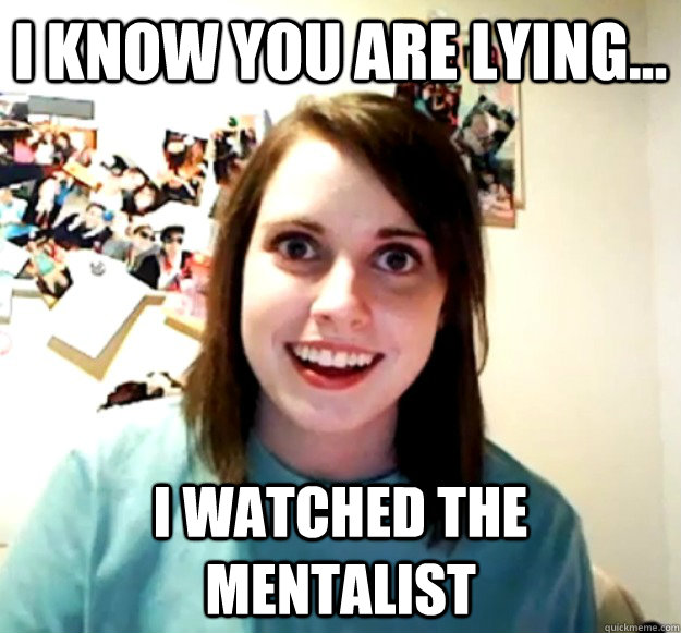 I know you are lying... I watched the mentalist - I know you are lying... I watched the mentalist  Overly Attached Girlfriend