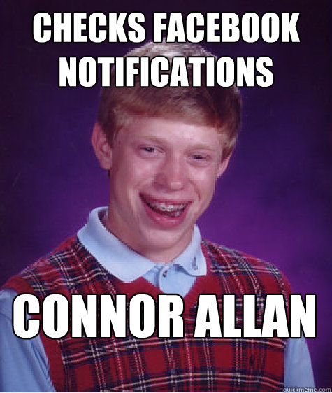 Checks Facebook notifications CONNOR ALLAN  Bad Luck Brian