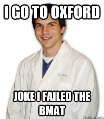 I go to oxford Joke i failed the bmat   Overly-analytical medical student