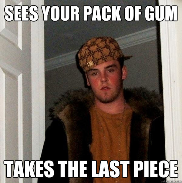 Sees your pack of gum takes the last piece  Scumbag Steve