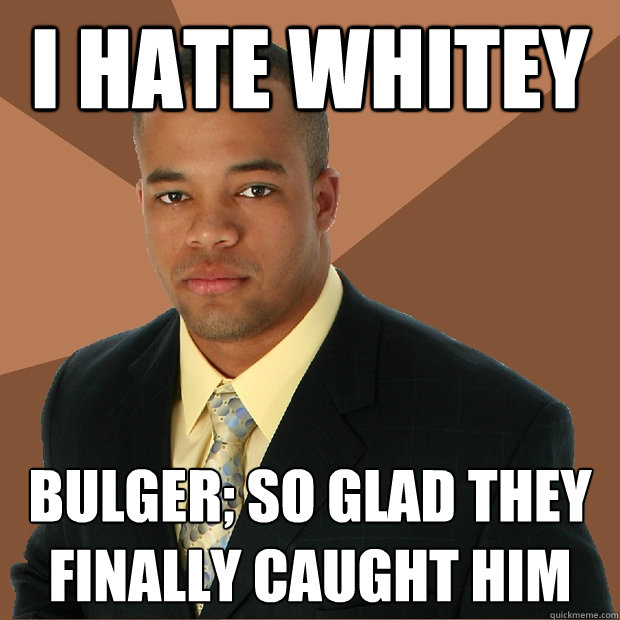 I hate Whitey Bulger; so glad they finally caught him - I hate Whitey Bulger; so glad they finally caught him  Successful Black Man