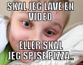 SKAL JEG LAVE EN VIDEO ELLER SKAL JEG SPISE PIZZA.. Misc