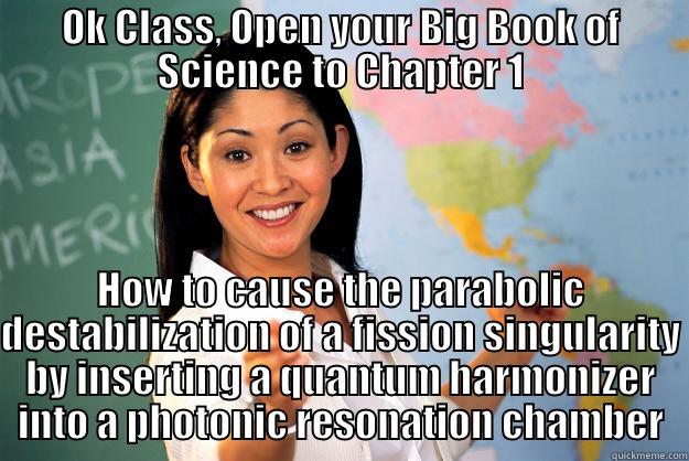 OK CLASS, OPEN YOUR BIG BOOK OF SCIENCE TO CHAPTER 1 HOW TO CAUSE THE PARABOLIC DESTABILIZATION OF A FISSION SINGULARITY BY INSERTING A QUANTUM HARMONIZER INTO A PHOTONIC RESONATION CHAMBER Unhelpful High School Teacher