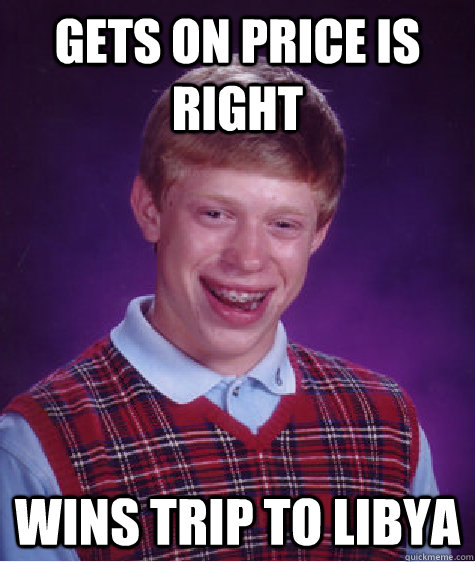 Gets on price is right wins trip to libya  Bad Luck Brian