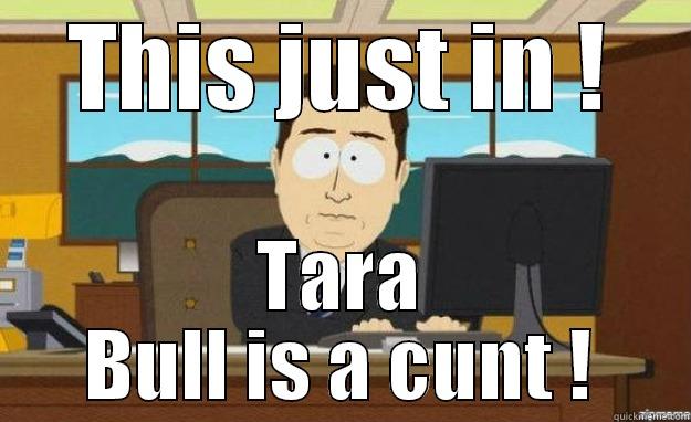 THIS JUST IN ! TARA BULL IS A CUNT ! aaaand its gone