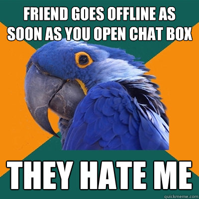 Friend goes offline as soon as you open chat box They hate me - Friend goes offline as soon as you open chat box They hate me  Paranoid Parrot