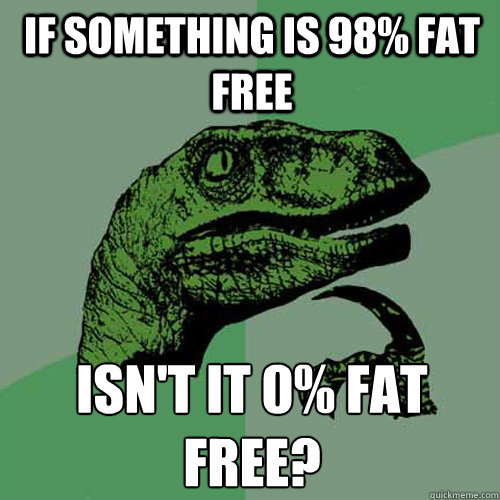 if something is 98% fat free isn't it 0% fat free?  Philosoraptor