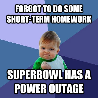 FORGOT TO DO SOME SHORT-TERM HOMEWORK SUPERBOWL HAS A POWER OUTAGE  Success Kid