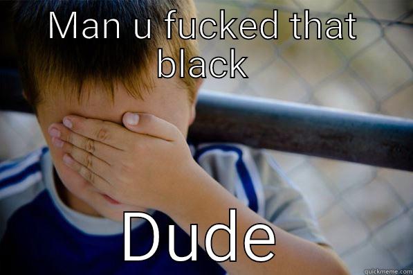 MAN U FUCKED THAT BLACK DUDE Confession kid