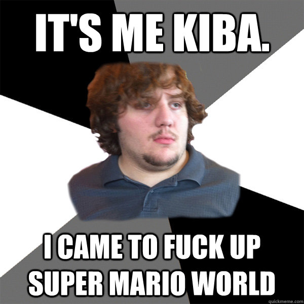 It's me kiba. i came to fuck up super mario world  Family Tech Support Guy