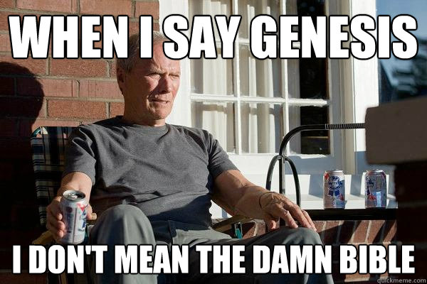 when I say genesis i don't mean the damn bible  Feels Old Man