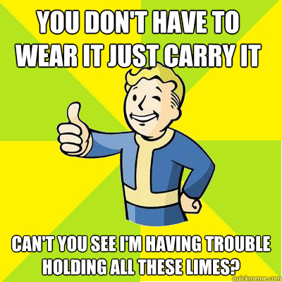 you don't have to wear it just carry it  can't you see i'm having trouble holding all these limes? - you don't have to wear it just carry it  can't you see i'm having trouble holding all these limes?  Fallout new vegas