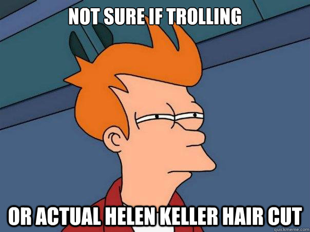 Not sure if trolling or actual Helen Keller hair cut  Futurama Fry