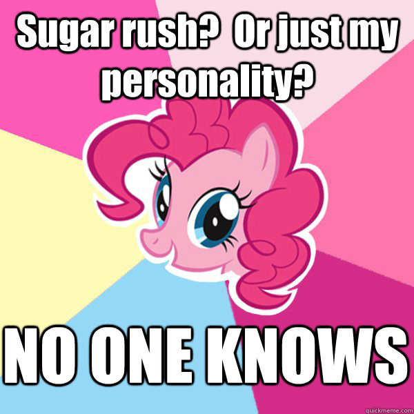 Sugar rush?  Or just my personality? NO ONE KNOWS  Pinkie Pie