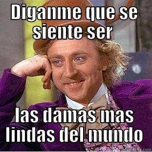 DIGANME QUE SE SIENTE SER  LAS DAMAS MAS LINDAS DEL MUNDO? Condescending Wonka