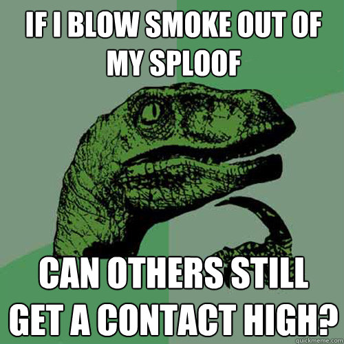 If I blow smoke out of my sploof can others still get a contact high?  Philosoraptor