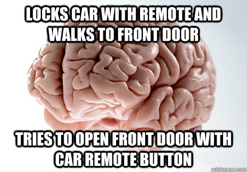 Locks car with remote and walks to front door tries to open front door with car remote button - Locks car with remote and walks to front door tries to open front door with car remote button  Scumbag Brain