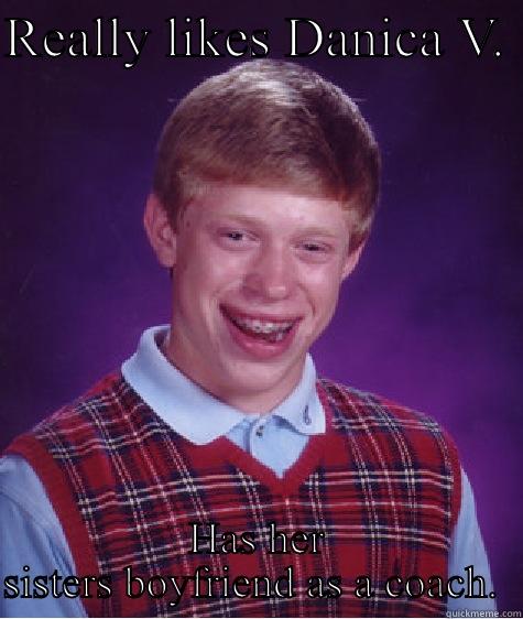 REALLY LIKES DANICA V.  HAS HER SISTERS BOYFRIEND AS A COACH.  Bad Luck Brian