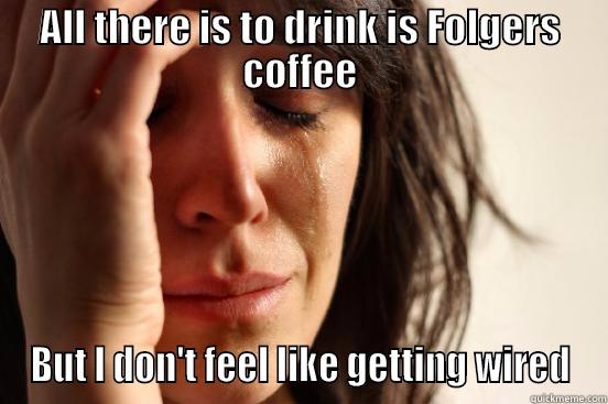 First World problems with coffee - ALL THERE IS TO DRINK IS FOLGERS COFFEE BUT I DON'T FEEL LIKE GETTING WIRED First World Problems