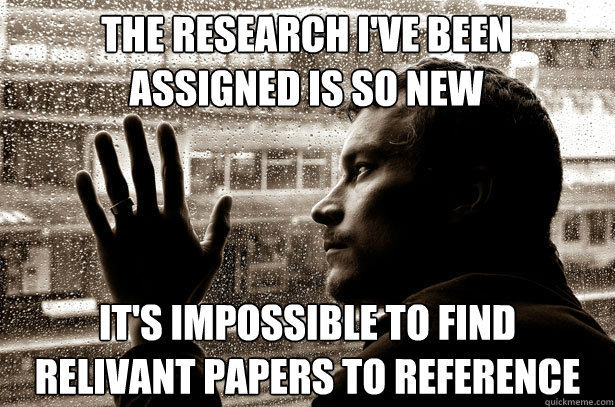 The research I've been assigned is so new It's impossible to find relivant papers to reference  Over-Educated Problems