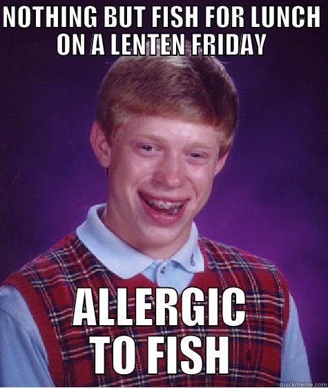 NOTHING BUT FISH FOR LUNCH ON A LENTEN FRIDAY ALLERGIC TO FISH Bad Luck Brian