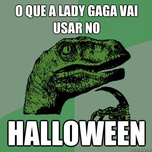 O que a lady gaga vai usar no  Halloween  Philosoraptor