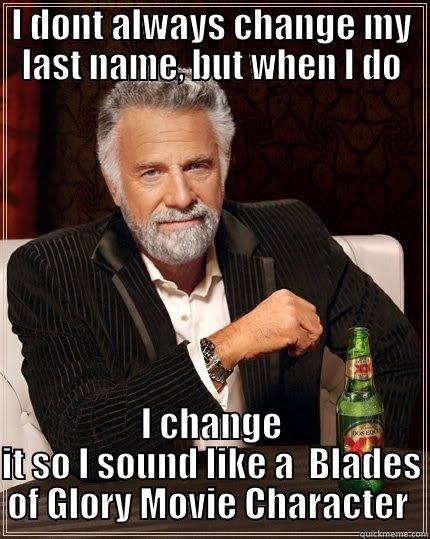 I DONT ALWAYS CHANGE MY LAST NAME, BUT WHEN I DO I CHANGE IT SO I SOUND LIKE A  BLADES OF GLORY MOVIE CHARACTER  The Most Interesting Man In The World