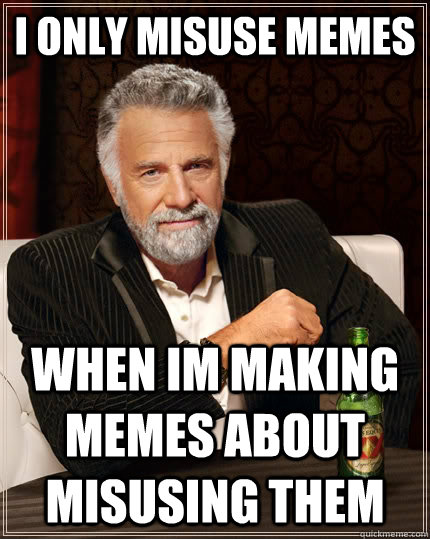 I only misuse memes when im making memes about misusing them  The Most Interesting Man In The World