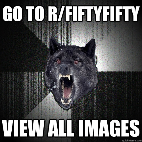 Go to r/FiftyFifty View All images  Insanity Wolf