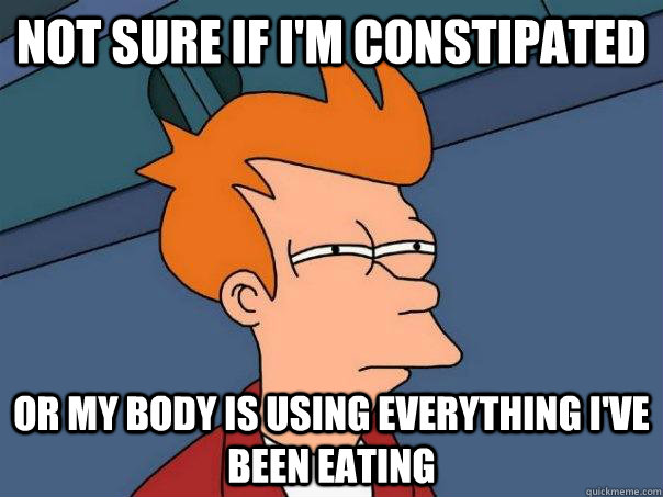 Not sure if i'm constipated Or my body is using everything I've been eating - Not sure if i'm constipated Or my body is using everything I've been eating  Futurama Fry