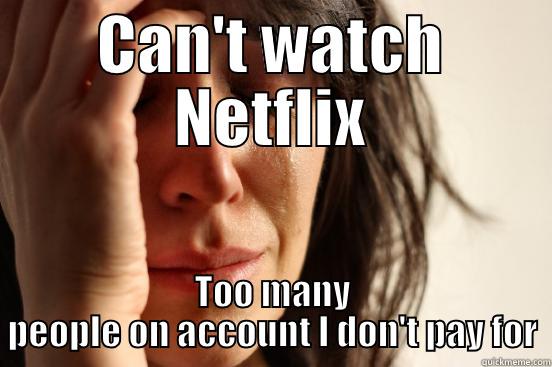 CAN'T WATCH NETFLIX TOO MANY PEOPLE ON ACCOUNT I DON'T PAY FOR First World Problems