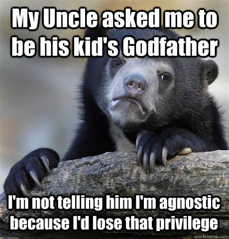 My Uncle asked me to be his kid's Godfather I'm not telling him I'm agnostic because I'd lose that privilege  Confession Bear