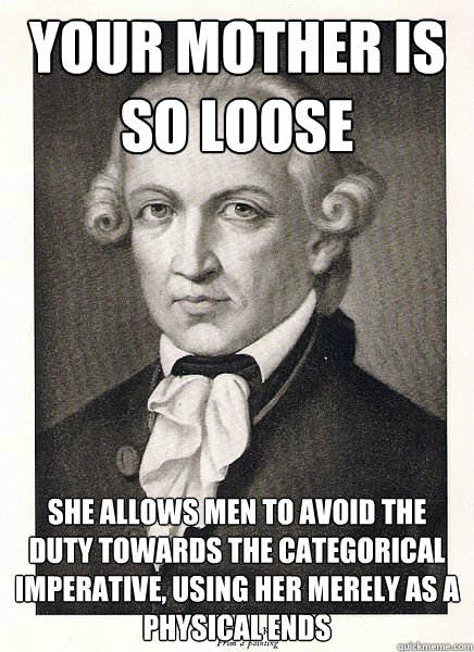 Your Mother is so loose She allows men to avoid the duty towards the categorical imperative, using her merely as a physical ends - Your Mother is so loose She allows men to avoid the duty towards the categorical imperative, using her merely as a physical ends  Misc