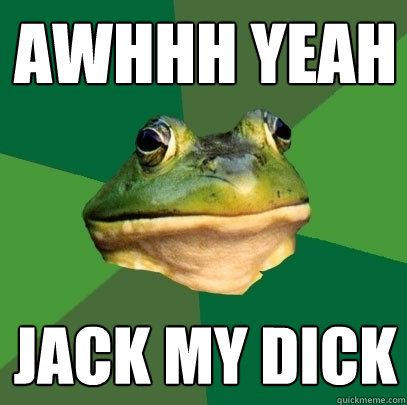 awhhh yeah jack my dick - awhhh yeah jack my dick  Foul Bachelor Frog