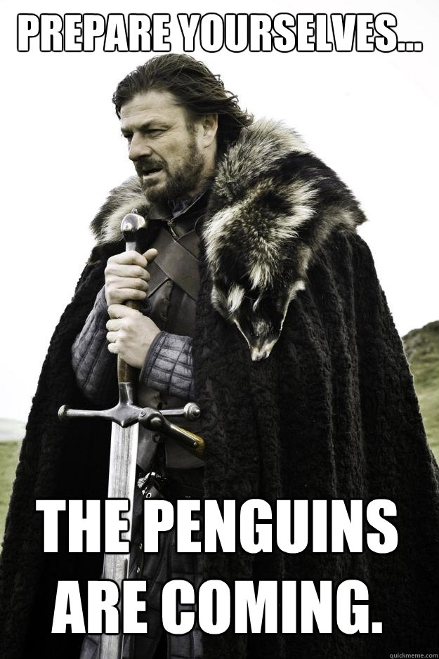 Prepare yourselves... The Penguins are coming.  Winter is coming