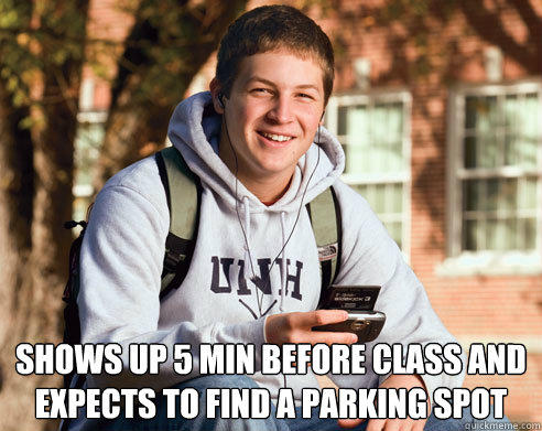  shows up 5 min before class and expects to find a parking spot  