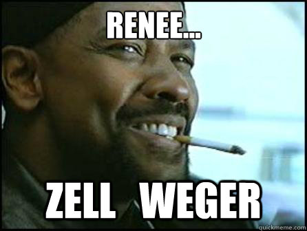 Renéee... Zell   weger  Mah Nigga Denzel