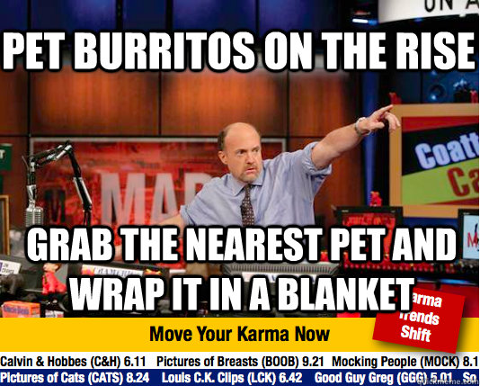 pet burritos on the rise grab the nearest pet and wrap it in a blanket - pet burritos on the rise grab the nearest pet and wrap it in a blanket  Mad Karma with Jim Cramer